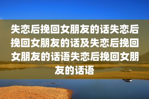 失恋后挽回女朋友的话失恋后挽回女朋友的话及失恋后挽回女朋友的话语失恋后挽回女朋友的话语