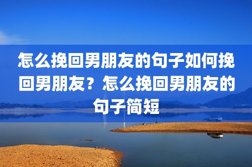 怎么挽回男朋友的句子如何挽回男朋友？怎么挽回男朋友的句子简短