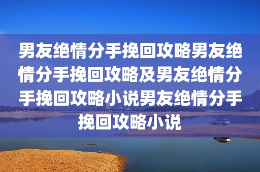 男友绝情分手挽回攻略男友绝情分手挽回攻略及男友绝情分手挽回攻略小说男友绝情分手挽回攻略小说
