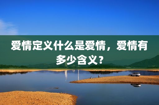 爱情定义什么是爱情，爱情有多少含义？