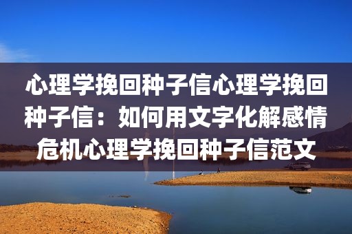 心理学挽回种子信心理学挽回种子信：如何用文字化解感情危机心理学挽回种子信范文