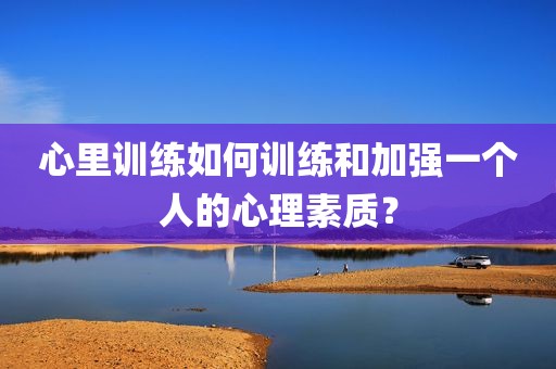 心里训练如何训练和加强一个人的心理素质？