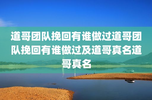 道哥团队挽回有谁做过道哥团队挽回有谁做过及道哥真名道哥真名