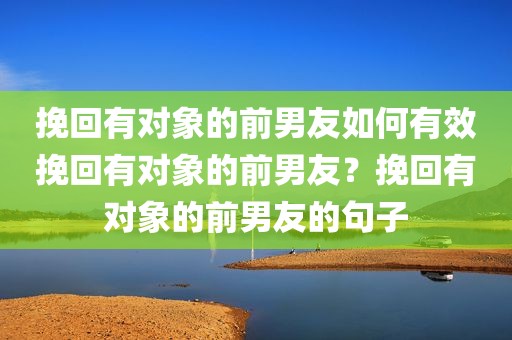 挽回有对象的前男友如何有效挽回有对象的前男友？挽回有对象的前男友的句子