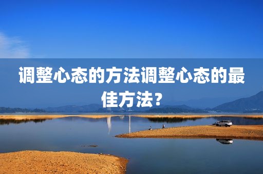 调整心态的方法调整心态的最佳方法？