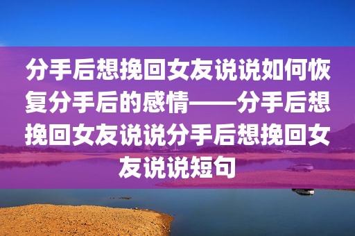 分手后想挽回女友说说如何恢复分手后的感情——分手后想挽回女友说说分手后想挽回女友说说短句