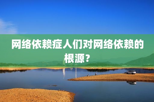 网络依赖症人们对网络依赖的根源？