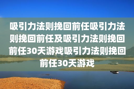 吸引力法则挽回前任吸引力法则挽回前任及吸引力法则挽回前任30天游戏吸引力法则挽回前任30天游戏