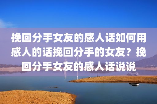挽回分手女友的感人话如何用感人的话挽回分手的女友？挽回分手女友的感人话说说