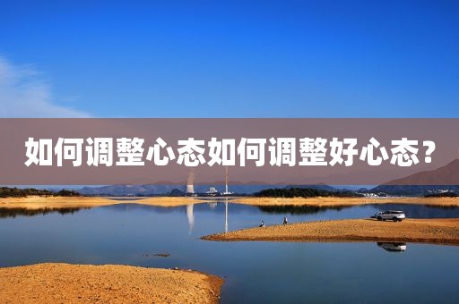 如何调整心态如何调整好心态？