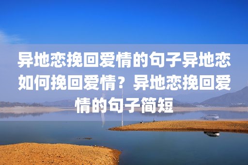 异地恋挽回爱情的句子异地恋如何挽回爱情？异地恋挽回爱情的句子简短