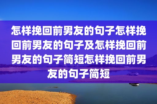 怎样挽回前男友的句子怎样挽回前男友的句子及怎样挽回前男友的句子简短怎样挽回前男友的句子简短