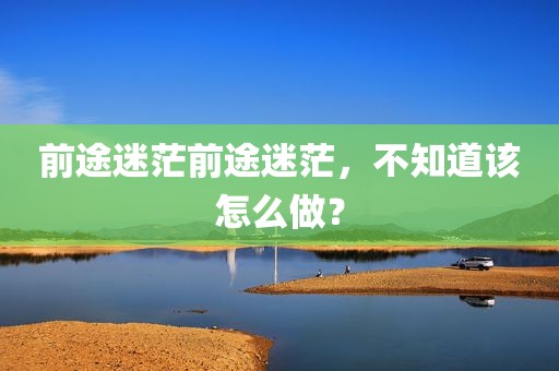 前途迷茫前途迷茫，不知道该怎么做？