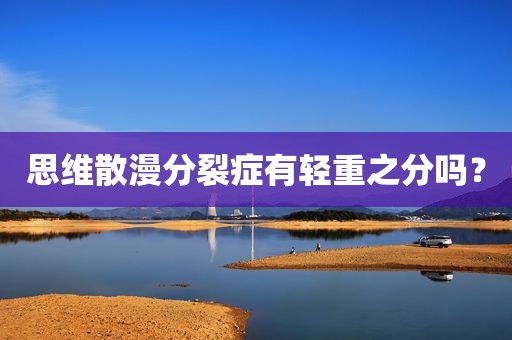 思维散漫分裂症有轻重之分吗？