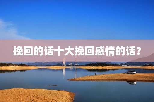 挽回的话十大挽回感情的话？
