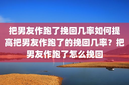 把男友作跑了挽回几率如何提高把男友作跑了的挽回几率？把男友作跑了怎么挽回