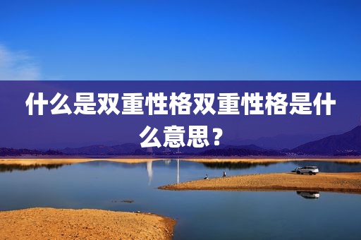 什么是双重性格双重性格是什么意思？