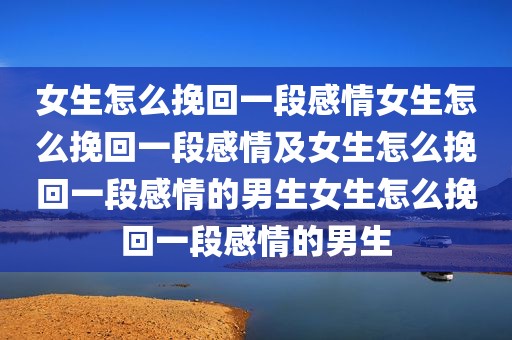 女生怎么挽回一段感情女生怎么挽回一段感情及女生怎么挽回一段感情的男生女生怎么挽回一段感情的男生