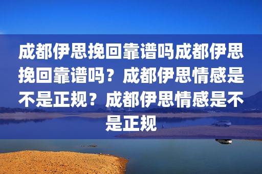 成都伊思挽回靠谱吗成都伊思挽回靠谱吗？成都伊思情感是不是正规？成都伊思情感是不是正规
