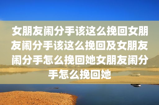 女朋友闹分手该这么挽回女朋友闹分手该这么挽回及女朋友闹分手怎么挽回她女朋友闹分手怎么挽回她