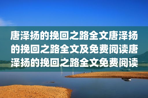 唐泽扬的挽回之路全文唐泽扬的挽回之路全文及免费阅读唐泽扬的挽回之路全文免费阅读