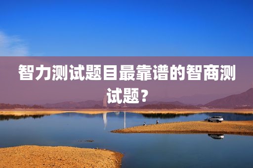 智力测试题目最靠谱的智商测试题？