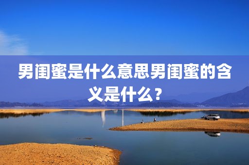 男闺蜜是什么意思男闺蜜的含义是什么？