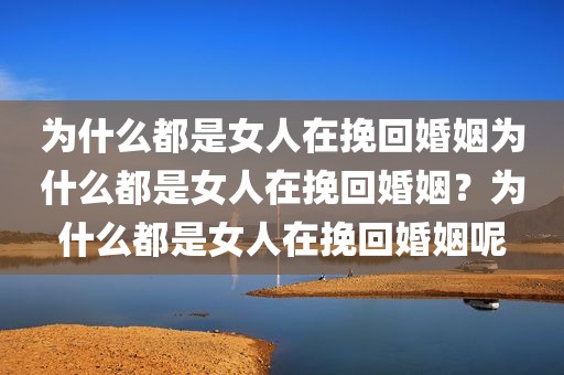 为什么都是女人在挽回婚姻为什么都是女人在挽回婚姻？为什么都是女人在挽回婚姻呢