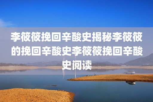 李筱筱挽回辛酸史揭秘李筱筱的挽回辛酸史李筱筱挽回辛酸史阅读