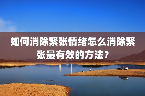如何消除紧张情绪怎么消除紧张最有效的方法？