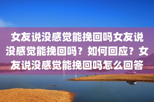 女友说没感觉能挽回吗女友说没感觉能挽回吗？如何回应？女友说没感觉能挽回吗怎么回答