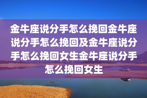 金牛座说分手怎么挽回金牛座说分手怎么挽回及金牛座说分手怎么挽回女生金牛座说分手怎么挽回女生