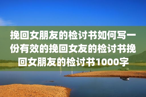 挽回女朋友的检讨书如何写一份有效的挽回女友的检讨书挽回女朋友的检讨书1000字