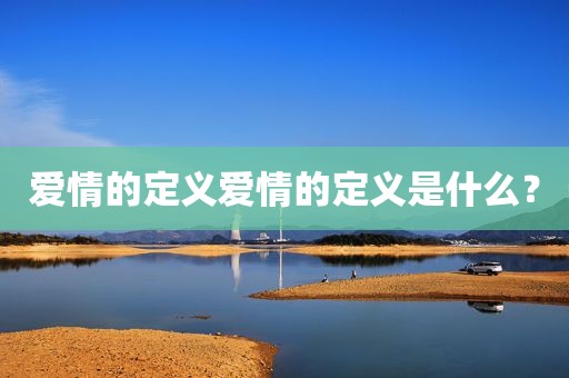爱情的定义爱情的定义是什么？