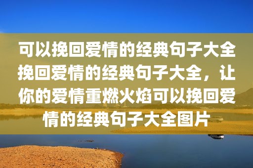 可以挽回爱情的经典句子大全挽回爱情的经典句子大全，让你的爱情重燃火焰可以挽回爱情的经典句子大全图片