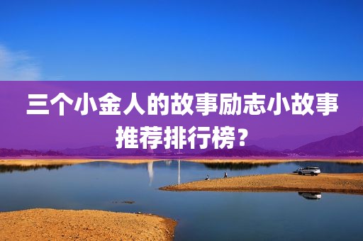 三个小金人的故事励志小故事推荐排行榜？