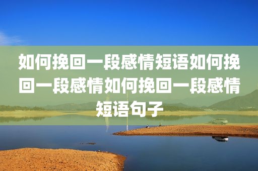 如何挽回一段感情短语如何挽回一段感情如何挽回一段感情短语句子