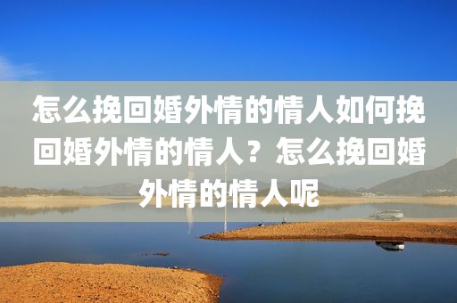 怎么挽回婚外情的情人如何挽回婚外情的情人？怎么挽回婚外情的情人呢